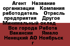 Агент › Название организации ­ Компания-работодатель › Отрасль предприятия ­ Другое › Минимальный оклад ­ 1 - Все города Работа » Вакансии   . Ямало-Ненецкий АО,Ноябрьск г.